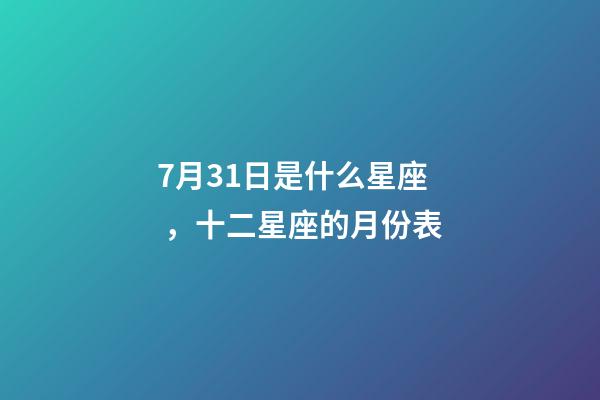 7月31日是什么星座，十二星座的月份表(星座的月份表)